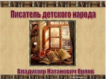 Презентация к внеклассному мероприятию о Владимире Орлове Писатель детского народа