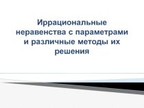 Презентация по математике на тему Различные методы решения иррациональных неравенств с параметрами