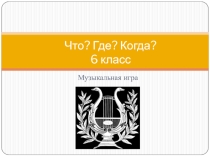 Презентация к уроку музыки Что,где,когда? для 6 класса