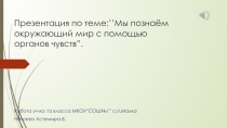 Презентация по окружающему миру на тему:Мы познаём окружающий мир с помощью органов чувств.(1 класс)