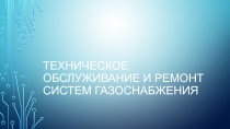Презентация по дисциплине: Техническая эксплуатация зданий и сооружений на тему: Техническое обслуживание и ремонт системы газоснабжения (4 курс)