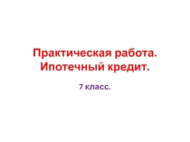 Презентация Практическая работа. Ипотечный кредит 7 класс.