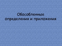 Презентация к уроку руского языка по теме Обособленные определения и приложения