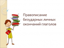 Презентация урока по русскому языку на тему Правописание безударных личных окончаний глаголов