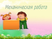 Презентация по физике на тему Механическая работа