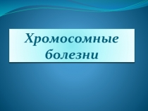 Хромосомные болезни