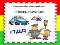 Социально-образовательный проект по ПДД  Никто кроме нас