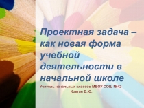 Презентация Проектная задача – как новая форма учебной деятельности в начальной школе
