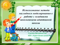 Презентация Использование метода наглядного моделирования в работе с младшими школьниками адаптивной школы