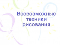 Презентация к уроку ИЗО по теме Всевозможные техники рисования