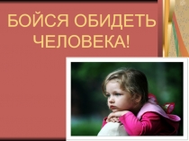 Презентация по внеклассному мероприятию на тему:Бойся обидеть человека