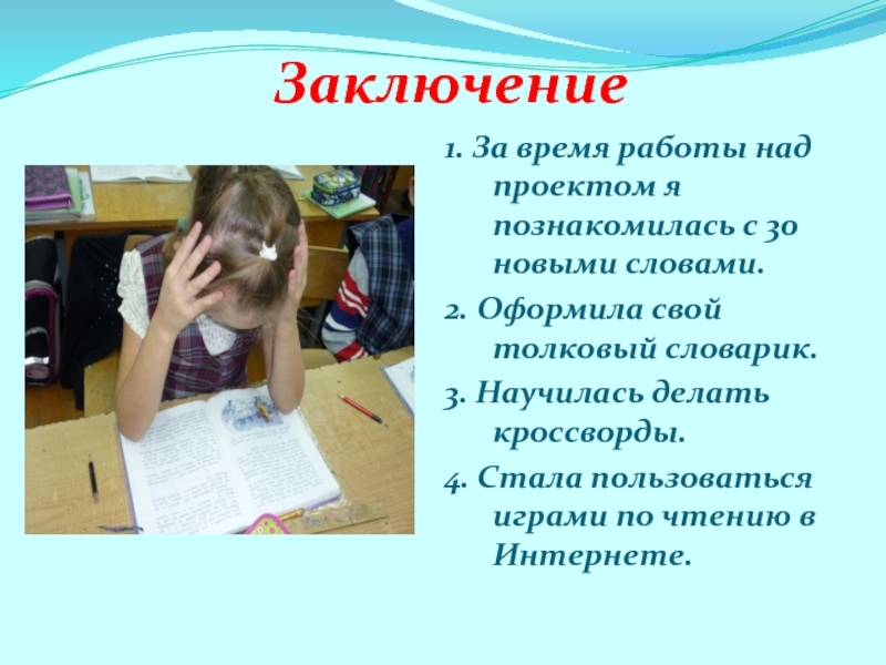 Презентация на научно - практическую конференцию учеников начальных классов и воспитанников детских садов (школьный этап) Мой словарь Заключение1. За время работы над проектом я познакомилась с 30 новыми Заключение1. За время работы над проектом я познакомилась с 30 новыми словами.2. Оформила свой толковый словарик.3. Научилась