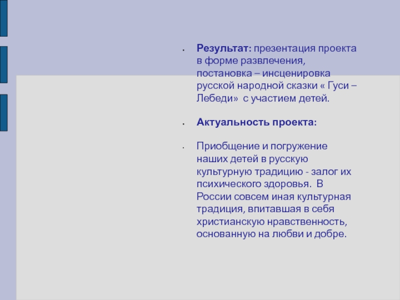 Нравственно-патриотическое воспитание в дошкольном учреждении Результат: презентация проекта в форме развлечения, постановка – инсценировка русской народной Результат: презентация проекта в форме развлечения, постановка – инсценировка русской народной сказки « Гуси – Лебеди» с