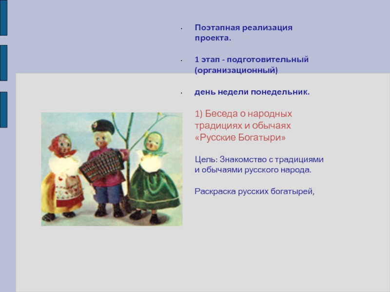 Нравственно-патриотическое воспитание в дошкольном учреждении Поэтапная реализация проекта.1 этап - подготовительный (организационный) день недели понедельник.1) Беседа Поэтапная реализация проекта.1 этап - подготовительный (организационный) день недели понедельник.1) Беседа о народных традициях и обычаях «Русские