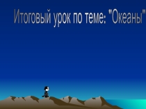 Презентация по географии Итоговый урок по теме Океаны