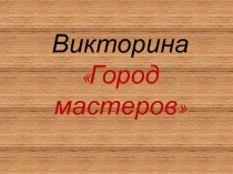 Игра-викторина по технологии на тему:  Город Мастеров