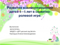 Развитие взаимоотношений детей дошкольного возраста в сюжетно-ролевой игре.