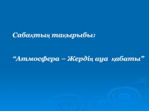 Презентация жаратылыстану пәнінен тақырыбы Атмосфера (5 сынып)