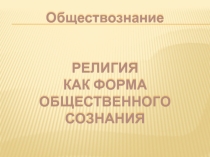 Презентация по обществознанию Религия как форма общественного сознания (10 класс)