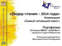 Портфолио 1 Б класса МБОУ СОШ №17 городского округа Рефтинский. Конкурс Лидер чтения – 2014 года Номинация Самый читающий класс