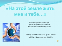 Экологическая презентация На этой земле жить мне и тебе.