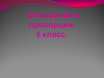 Презентация к уроку математики по теме Отношения