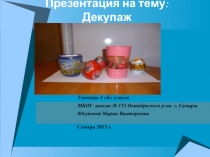 Презентация Декупаж ученицы 3 Б класса МБОУ СОШ № 155 г.о. Самара Гулевских Анны