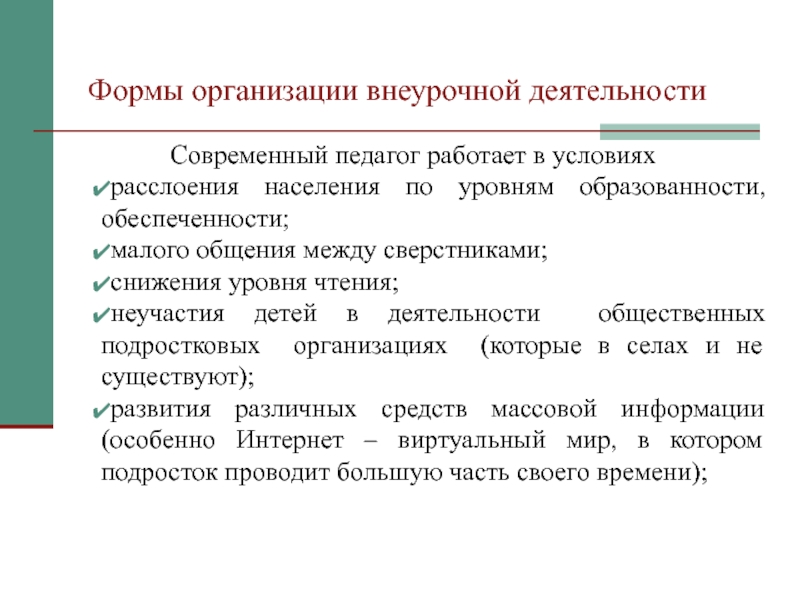 Презентация Внеурочная работа по информатике Формы организации внеурочной деятельностиСовременный педагог работает в условияхрасслоения населения по уровням Формы организации внеурочной деятельностиСовременный педагог работает в условияхрасслоения населения по уровням образованности, обеспеченности;малого общения между сверстниками;снижения уровня