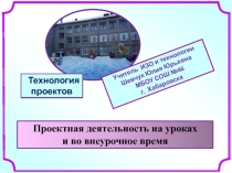 Проектная деятельность на уроках и во внеурочное время.