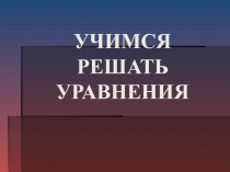 Презентация по математике на тему Учимся решать уравнения
