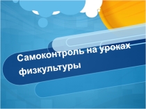 Презентация по физкультуре на тему Самоконтроль на уроках физкультуры