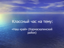 Классный час о родном крае (о Кармаскалинском районе и известных людях с нашего района)