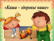 Исследовательская работа. Каша-здоровье наше