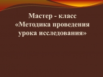 Мастер-класс Методика построения урока-исследования