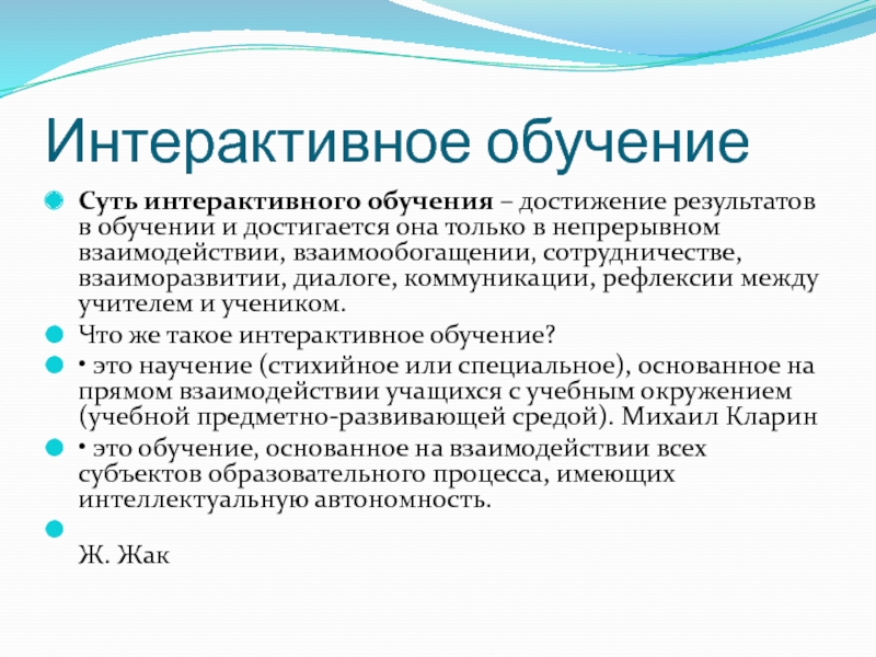СОЗДАНИЕ ОБРАЗОВАТЕЛЬНОЙ СРЕДЫ, СПОСОБСТВУЮЩЕЙ САМОРЕАЛИЗАЦИИ КАЖДОГО УЧЕНИКА Интерактивное обучение Суть интерактивного обучения – достижение результатов в обучении и достигается Интерактивное обучение Суть интерактивного обучения – достижение результатов в обучении и достигается она только в непрерывном взаимодействии, взаимообогащении,