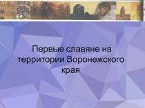 Презентация по краеведению на тему Первые славяне на территории Воронежского края