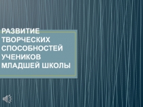 Презентация по психологии на тему РАЗВИТИЕ ТВОРЧЕСКИХ СПОСОБНОСТЕЙ УЧЕНИКОВ МЛАДШЕЙ ШКОЛЫ для педагогов начальных классов