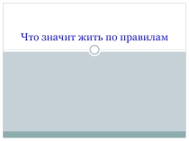 Презентация по обществознанию на тему Что значит жить по правилам ( 7 класс)