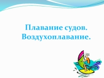 Презентация по физике на тему Плавание судов. Воздухоплавание