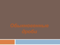Презентация по математике Обыкновенные дроби (5 класс)
