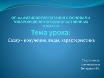 ОП. 02. Физиология питания с основами товароведения продовольственных товаров. Открытый урок по теме: сахар - получение, виды, характеристика