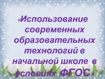 Презентация Использование современных образовательных технологий в процессе обучения в условиях ФГОС
