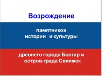 Презентация Возрождение памятников истории и культуры древнего города Болгар и острова-града Свияжск. (4 класс)