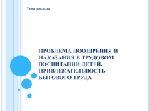 ПРОБЛЕМА ПООЩРЕНИЯ И НАКАЗАНИЯ В ТРУДОВОМ ВОСПИТАНИИ ДЕТЕЙ, ПРИВЛЕКАТЕЛЬНОСТЬ БЫТОВОГО ТРУДА.