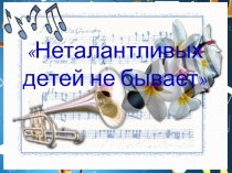 Презентация для родительского собрания на тему Неталантливых детей не бывает.