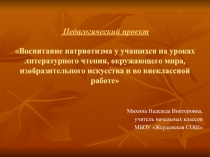 Педагогический проект по теме Воспитание патриотизма у учащихся на уроках литературного чтения, окружающего мира, изобразительного искусства и во внеклассной работе