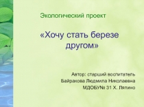Проект по экологии Хочу стать березе другом