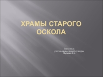 Презентация по основам православной культуры Храмы Старого Оскола