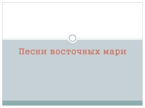 Презентация к уроку ИКН Песни восточных мари