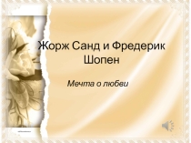 Презентация к уроку музыкального искусства Фредерик Шопен и Жорж Санд - мечта о любви